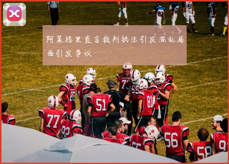 阿莱格里直言裁判执法引发混乱局面引发争议