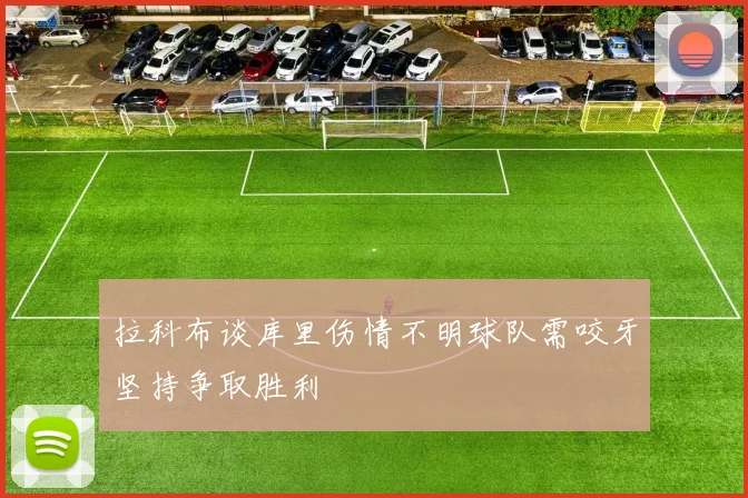 拉科布谈库里伤情不明球队需咬牙坚持争取胜利