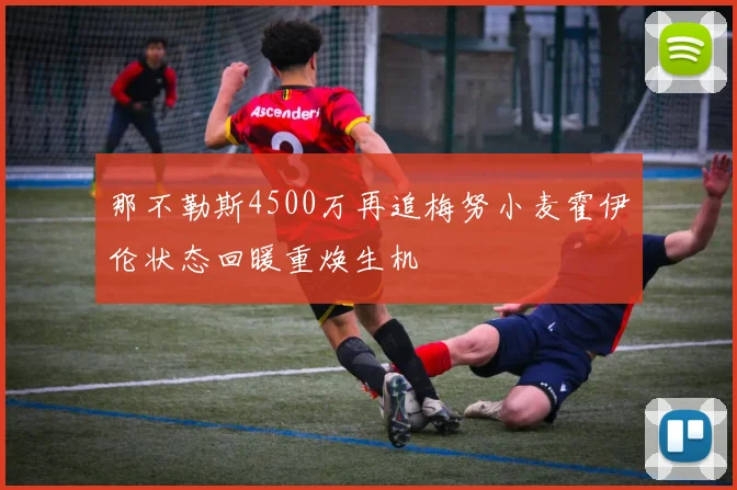 那不勒斯4500万再追梅努小麦霍伊伦状态回暖重焕生机