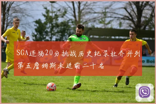 SGA连场20分挑战历史纪录杜乔并列第五詹姆斯未进前二十名