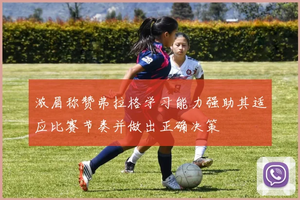 浓眉称赞弗拉格学习能力强助其适应比赛节奏并做出正确决策