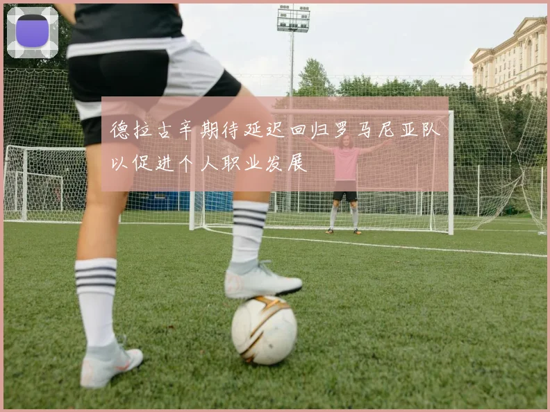 德拉古辛期待延迟回归罗马尼亚队以促进个人职业发展