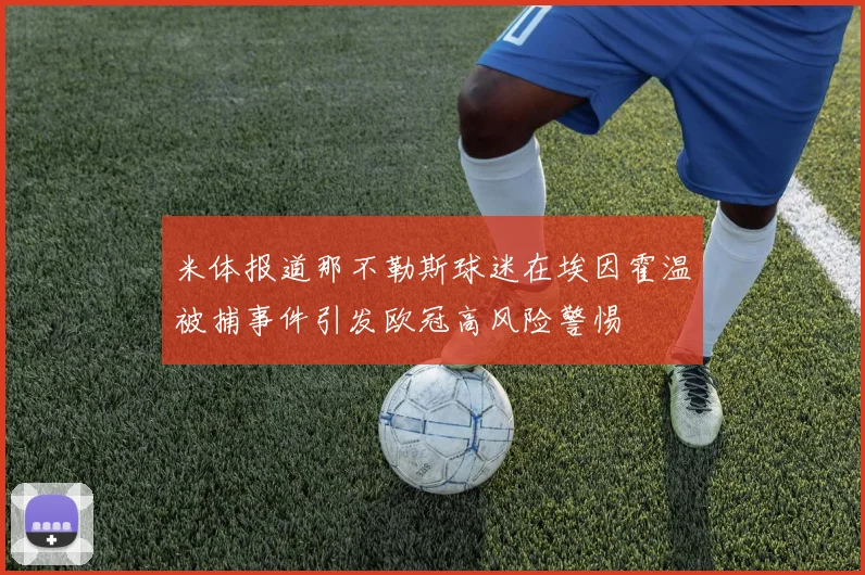 米体报道那不勒斯球迷在埃因霍温被捕事件引发欧冠高风险警惕