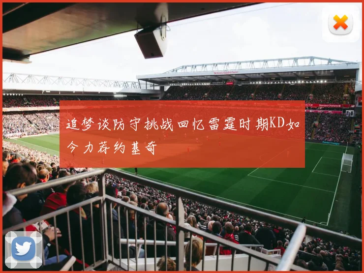 追梦谈防守挑战回忆雷霆时期KD如今力荐约基奇