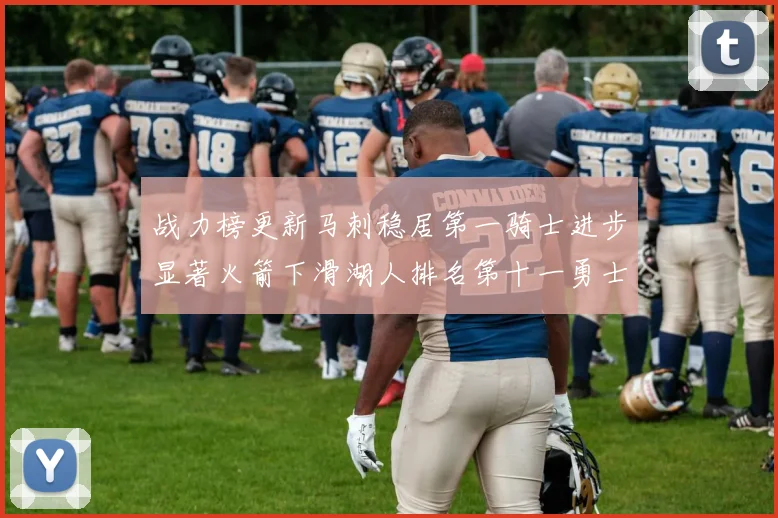 战力榜更新马刺稳居第一骑士进步显著火箭下滑湖人排名第十一勇士继续低迷