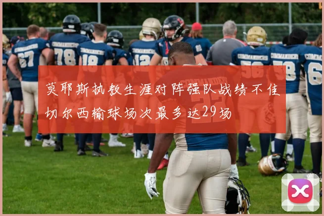 莫耶斯执教生涯对阵强队战绩不佳切尔西输球场次最多达29场