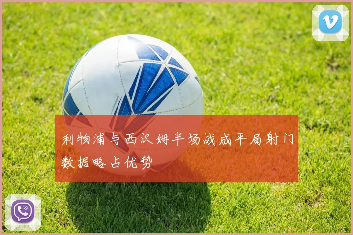 利物浦与西汉姆半场战成平局射门数据略占优势