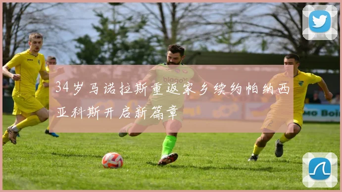 34岁马诺拉斯重返家乡续约帕纳西亚科斯开启新篇章