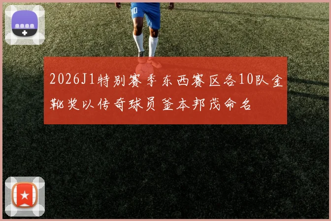 2026J1特别赛季东西赛区各10队金靴奖以传奇球员釜本邦茂命名