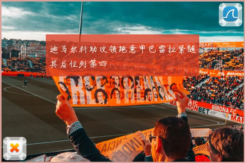 迪马尔科助攻领跑意甲巴雷拉紧随其后位列第四