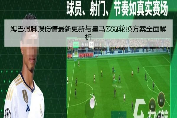 姆巴佩脚踝伤情最新更新与皇马欧冠轮换方案全面解析